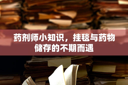 药剂师小知识，挂毯与药物储存的不期而遇