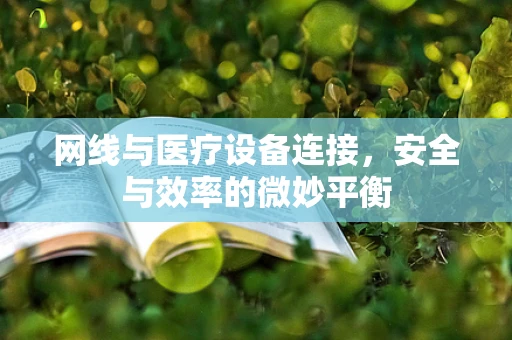 网线与医疗设备连接，安全与效率的微妙平衡