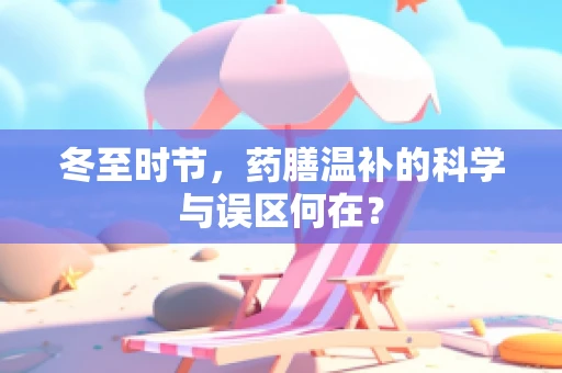 冬至时节，药膳温补的科学与误区何在？