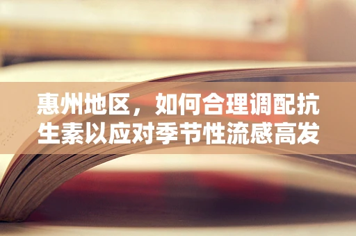 惠州地区，如何合理调配抗生素以应对季节性流感高发？