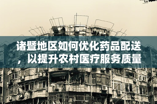 诸暨地区如何优化药品配送，以提升农村医疗服务质量？