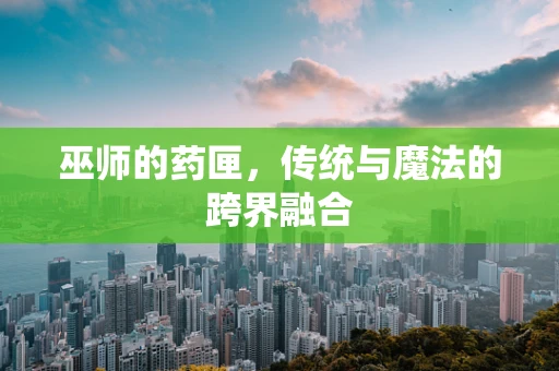 巫师的药匣，传统与魔法的跨界融合