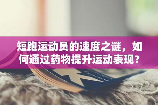 短跑运动员的速度之谜，如何通过药物提升运动表现？