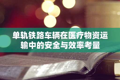 单轨铁路车辆在医疗物资运输中的安全与效率考量