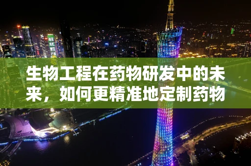 生物工程在药物研发中的未来，如何更精准地定制药物？