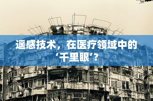 遥感技术，在医疗领域中的‘千里眼’？