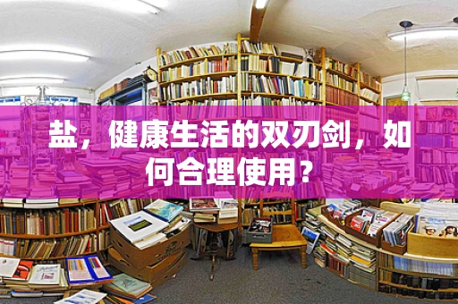 盐，健康生活的双刃剑，如何合理使用？