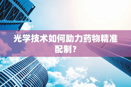 光学技术如何助力药物精准配制？