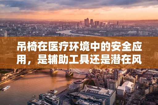 吊椅在医疗环境中的安全应用，是辅助工具还是潜在风险？