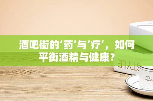 酒吧街的‘药’与‘疗’，如何平衡酒精与健康？