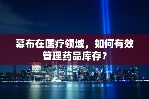 幕布在医疗领域，如何有效管理药品库存？