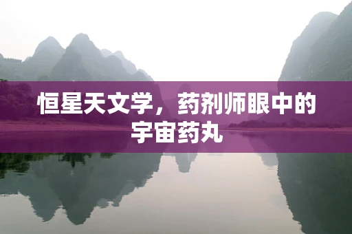 恒星天文学，药剂师眼中的宇宙药丸