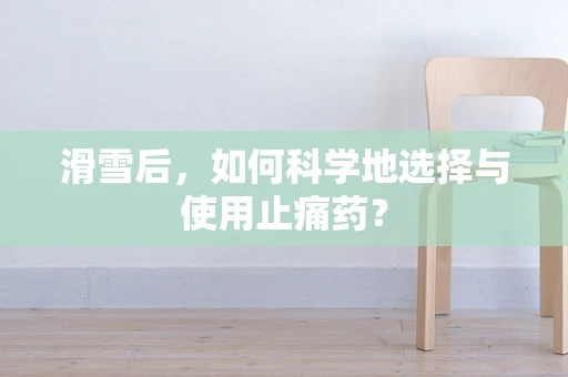 滑雪后，如何科学地选择与使用止痛药？