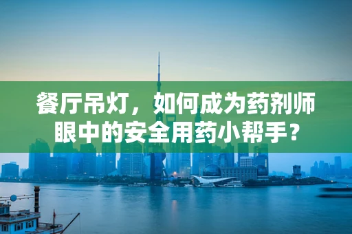 餐厅吊灯，如何成为药剂师眼中的安全用药小帮手？
