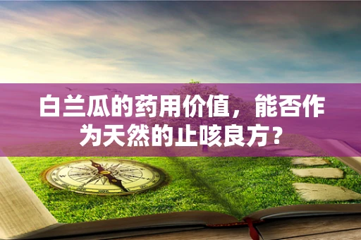 白兰瓜的药用价值，能否作为天然的止咳良方？