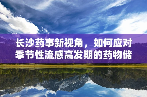 长沙药事新视角，如何应对季节性流感高发期的药物储备与调配？