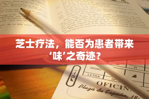 芝士疗法，能否为患者带来‘味’之奇迹？