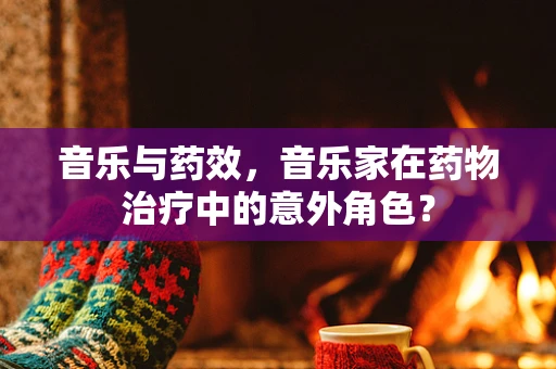 音乐与药效，音乐家在药物治疗中的意外角色？