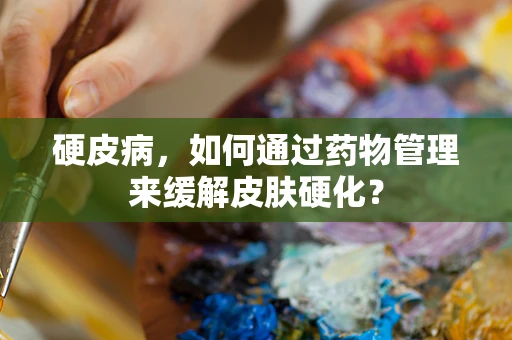 硬皮病，如何通过药物管理来缓解皮肤硬化？