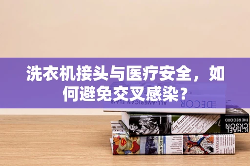洗衣机接头与医疗安全，如何避免交叉感染？