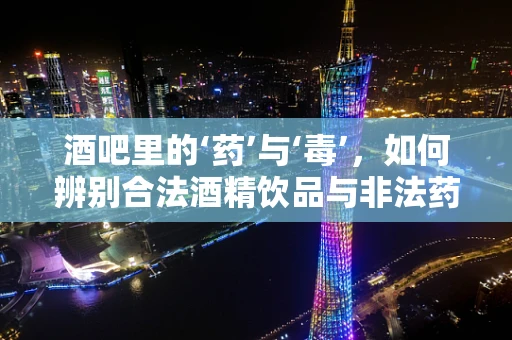 酒吧里的‘药’与‘毒’，如何辨别合法酒精饮品与非法药物？
