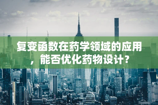 复变函数在药学领域的应用，能否优化药物设计？