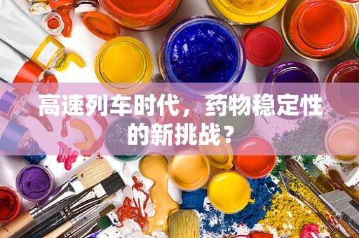 高速列车时代，药物稳定性的新挑战？