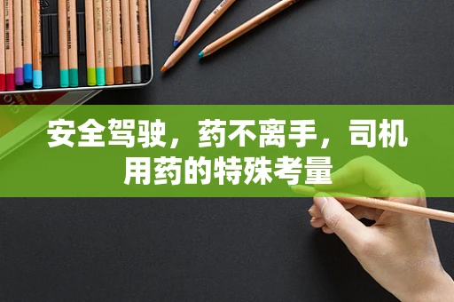 安全驾驶，药不离手，司机用药的特殊考量