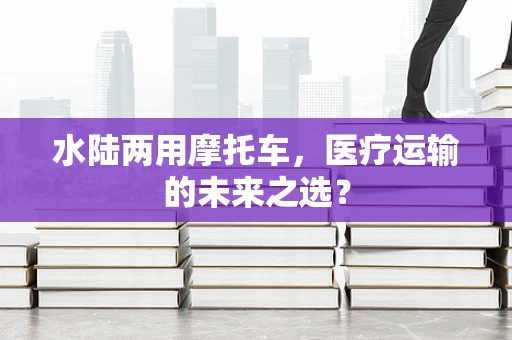 水陆两用摩托车，医疗运输的未来之选？