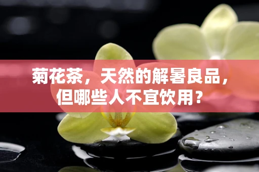菊花茶，天然的解暑良品，但哪些人不宜饮用？