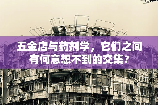 五金店与药剂学，它们之间有何意想不到的交集？
