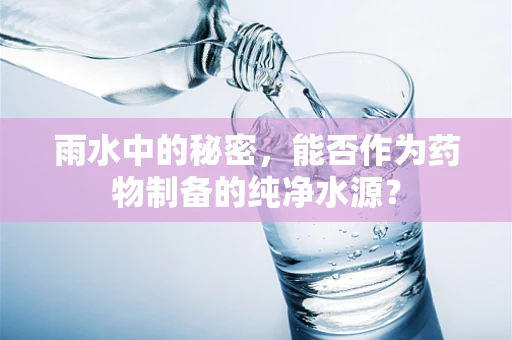 雨水中的秘密，能否作为药物制备的纯净水源？