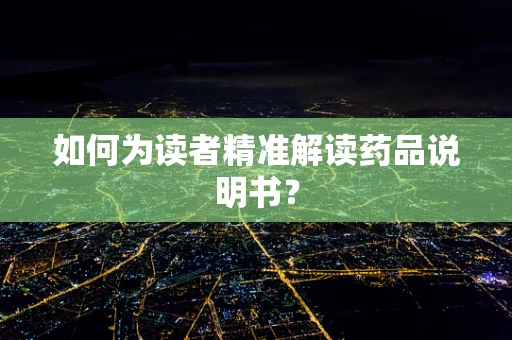如何为读者精准解读药品说明书？