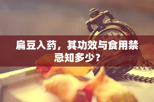 扁豆入药，其功效与食用禁忌知多少？