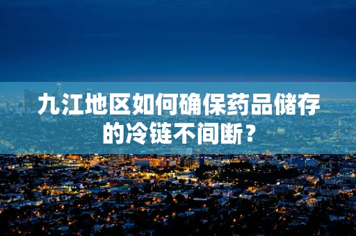 九江地区如何确保药品储存的冷链不间断？