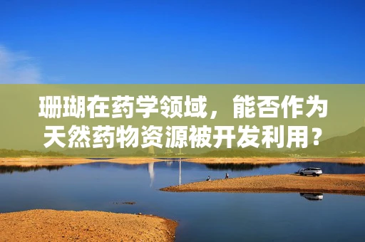 珊瑚在药学领域，能否作为天然药物资源被开发利用？