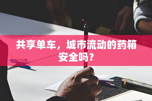 共享单车，城市流动的药箱安全吗？