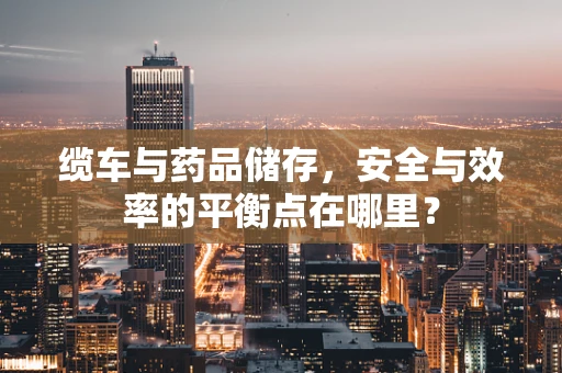 缆车与药品储存，安全与效率的平衡点在哪里？