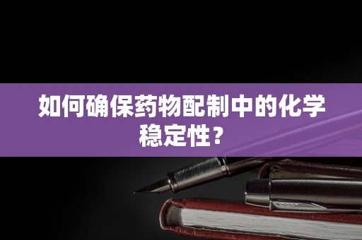 如何确保药物配制中的化学稳定性？