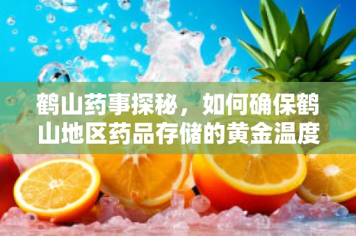 鹤山药事探秘，如何确保鹤山地区药品存储的黄金温度？