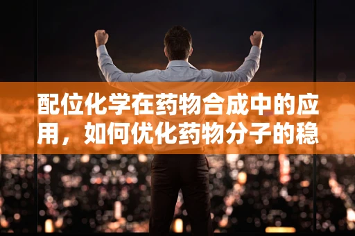 配位化学在药物合成中的应用，如何优化药物分子的稳定性与活性？
