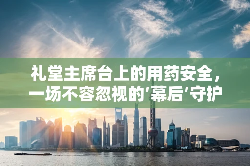 礼堂主席台上的用药安全，一场不容忽视的‘幕后’守护