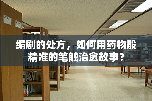 编剧的处方，如何用药物般精准的笔触治愈故事？