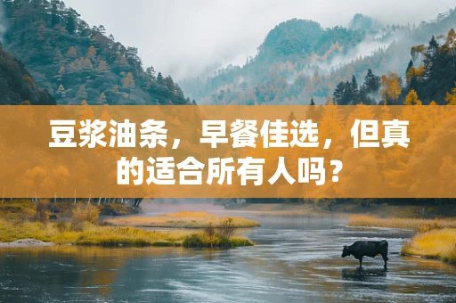 豆浆油条，早餐佳选，但真的适合所有人吗？