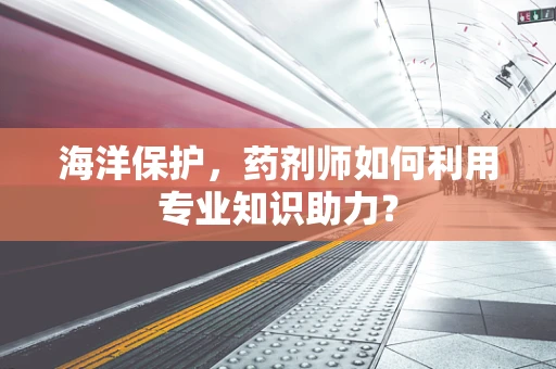 海洋保护，药剂师如何利用专业知识助力？