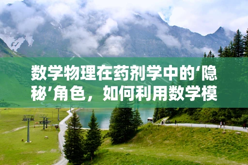 数学物理在药剂学中的‘隐秘’角色，如何利用数学模型预测药物在体内的分布？