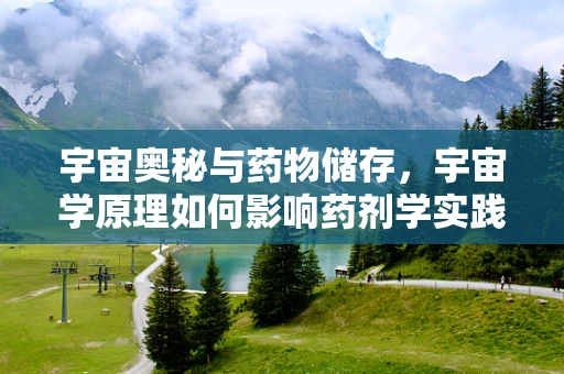 宇宙奥秘与药物储存，宇宙学原理如何影响药剂学实践？