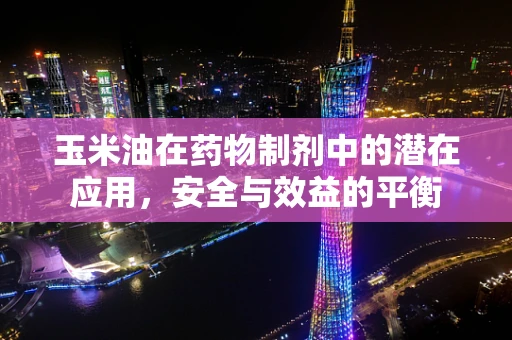 玉米油在药物制剂中的潜在应用，安全与效益的平衡