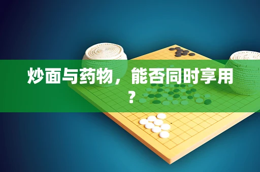炒面与药物，能否同时享用？