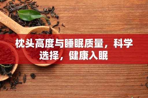 枕头高度与睡眠质量，科学选择，健康入眠